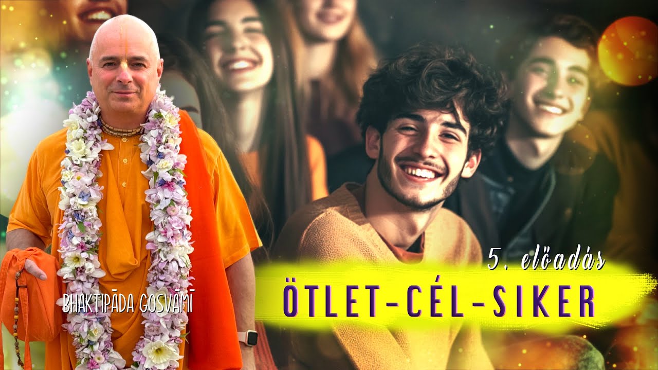 Ötlet – Cél – Siker 5. előadás. Ez megváltoztatja az egész életedet. Bhaktipāda Gosvāmī