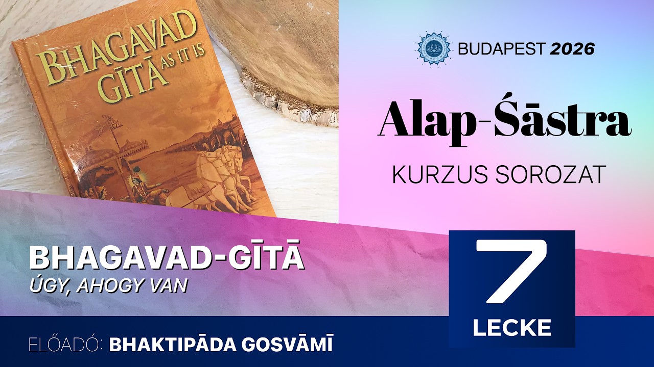 Alap Śāstra kurzus. Bhagavad Gītā. 7. előadás. Bhaktipāda Gosvāmī