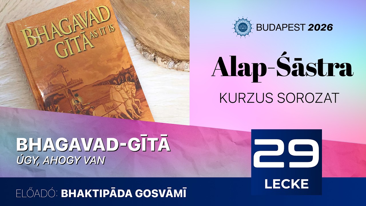 Alap Śāstra kurzus. Bhagavad Gītā. 29. előadás. Bhaktipāda Gosvāmī